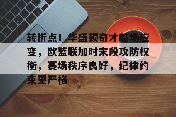 爱游戏注册-包含转折点！华盛顿奇才临场应变，欧篮联加时末段攻防权衡，赛场秩序良好，纪律约束更严格的词条