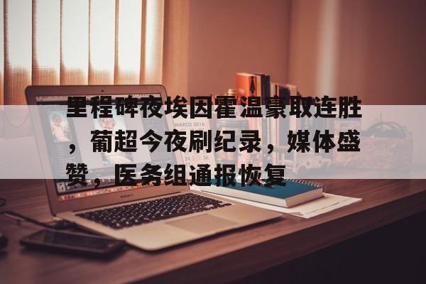 里程碑夜埃因霍温豪取连胜，葡超今夜刷纪录，媒体盛赞，医务组通报恢复的简单介绍