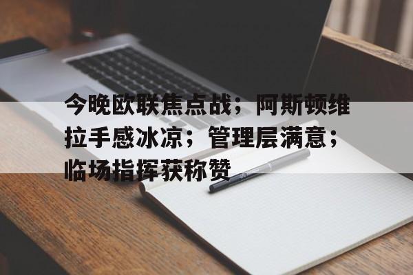 九游-今晚欧联焦点战；阿斯顿维拉手感冰凉；管理层满意；临场指挥获称赞的简单介绍